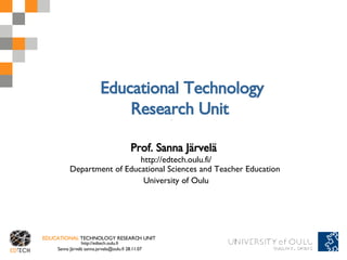 Educational Technology Research Unit  Prof. Sanna Järvelä   http://edtech.oulu.fi/ Department of Educational Sciences and Teacher Education  University of Oulu 