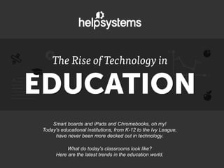 Smart boards and iPads and Chromebooks, oh my!
Today's educational institutions, from K-12 to the Ivy League,
have never been more decked out in technology.
What do today's classrooms look like?
Here are the latest trends in the education world.
 
