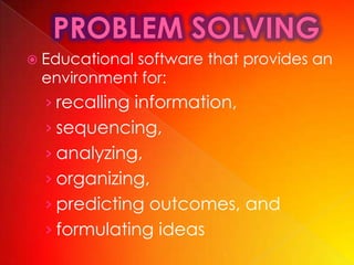  Educational
            software that provides an
 environment for:
  › recalling information,
  › sequencing,
  › analyzing,
  › organizing,
  › predicting outcomes, and
  › formulating ideas
 