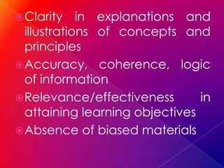  Clarity    in explanations and
  illustrations of concepts and
  principles
 Accuracy, coherence, logic
  of information
 Relevance/effectiveness       in
  attaining learning objectives
 Absence of biased materials
 