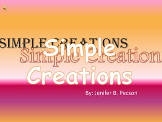 Simple Creations


          By: Jenifer B. Pecson
 
