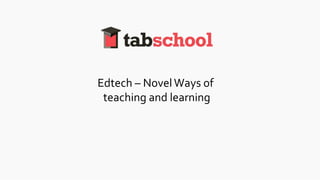 Edtech – NovelWays of
teaching and learning
 