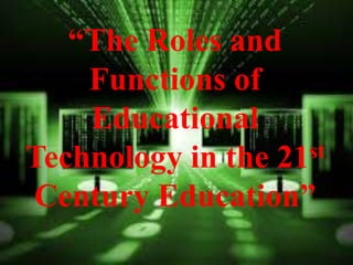 “The Roles and
Functions of
Educational Technology
in the 21st Century
Education”
“The Roles and
Functions of
Educational
Technology in the 21st
Century Education”
 