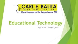 Educational Technology
By: Ina S. Tuando, LPT
 