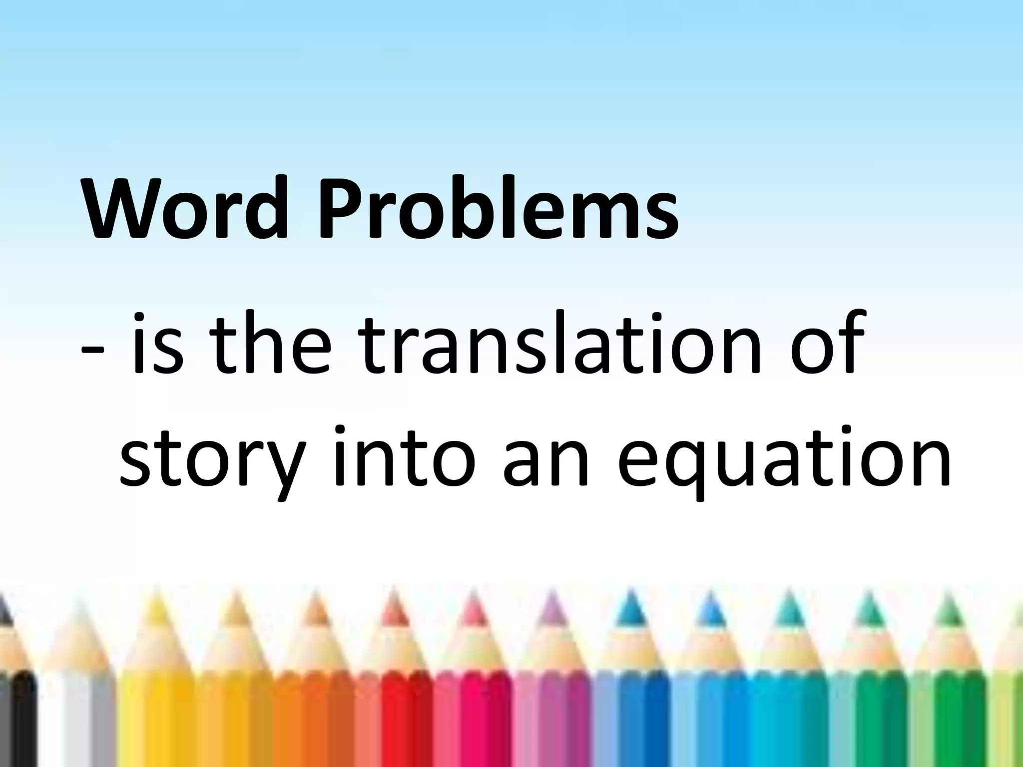Word Problems - is the translation of story into an equation 