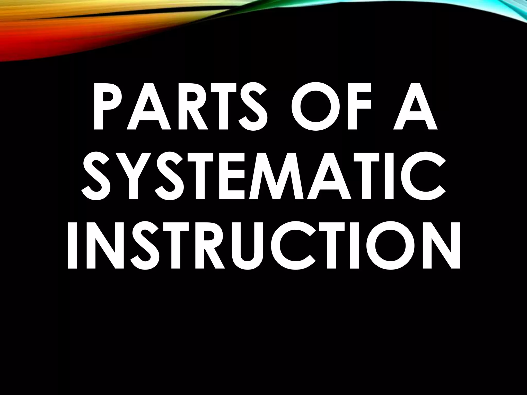 PARTS OF A 
SYSTEMATIC 
INSTRUCTION 
 