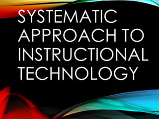 SYSTEMATIC 
APPROACH TO 
INSTRUCTIONAL 
TECHNOLOGY 
 