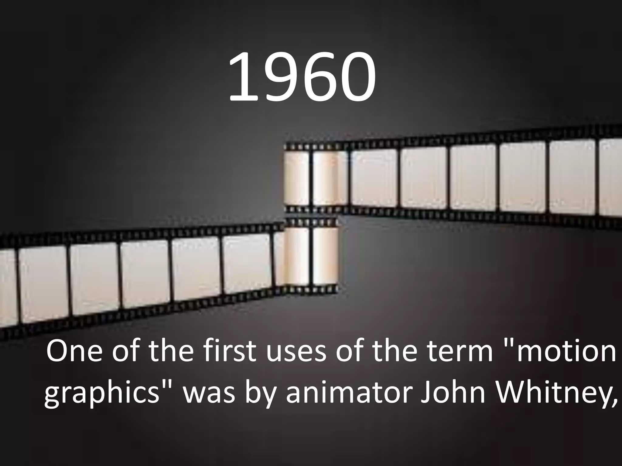 1960

One of the first uses of the term "motion
graphics" was by animator John Whitney,

 