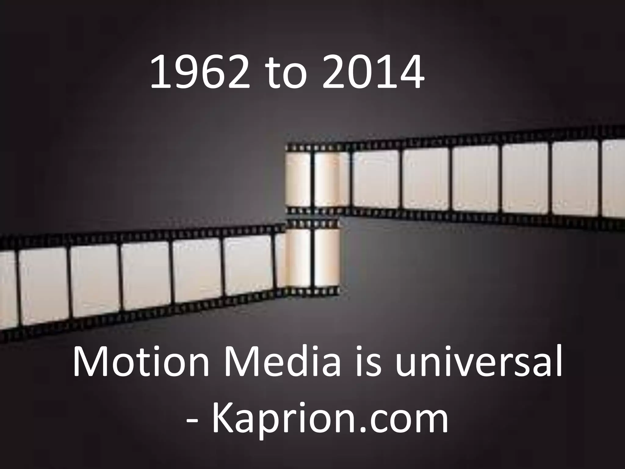 1962 to 2014

Motion Media is universal
- Kaprion.com

 
