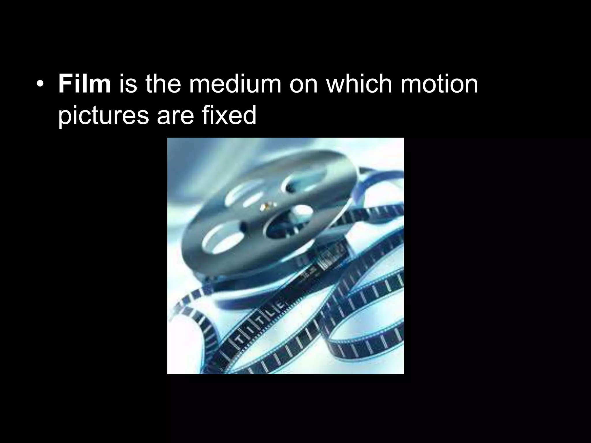 • Film is the medium on which motion
pictures are fixed

 