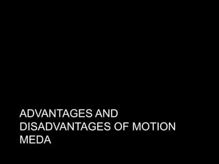 ADVANTAGES AND
DISADVANTAGES OF MOTION
MEDA

 