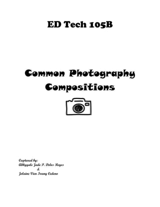 ED Tech 105B
Common Photography
Compositions
Captured by:
Abbygale Jade P. Delos Reyes
&
Jolaine Vien Ivany Cedeno
 