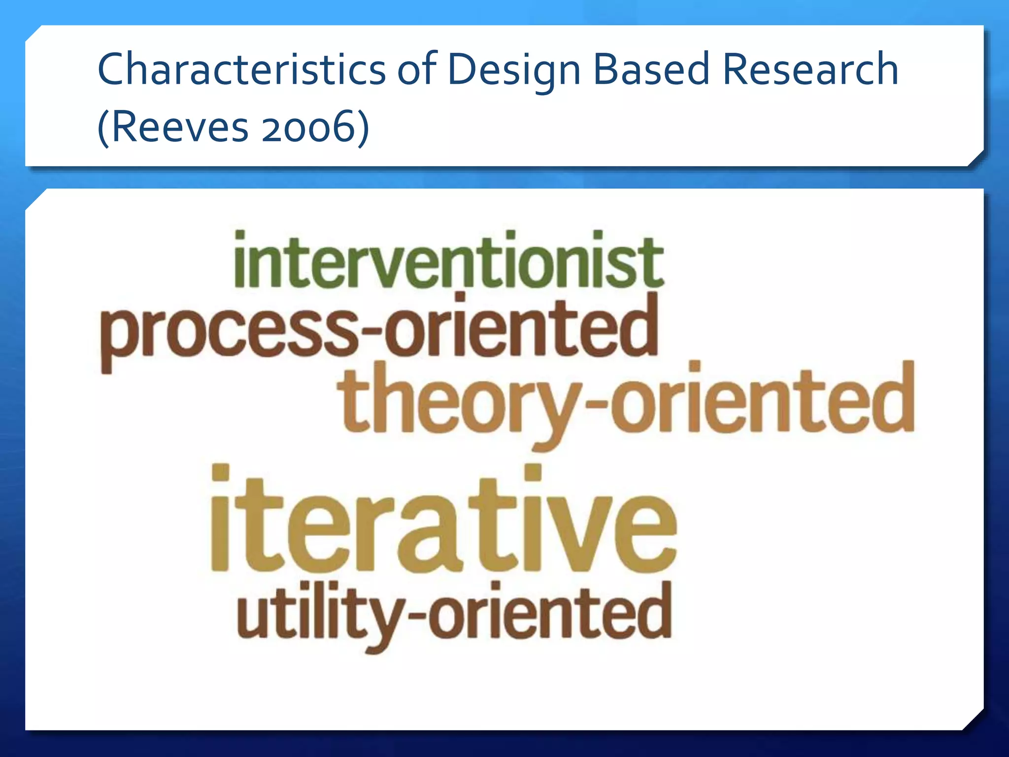 Characteristics of Design Based Research
(Reeves 2006)
 