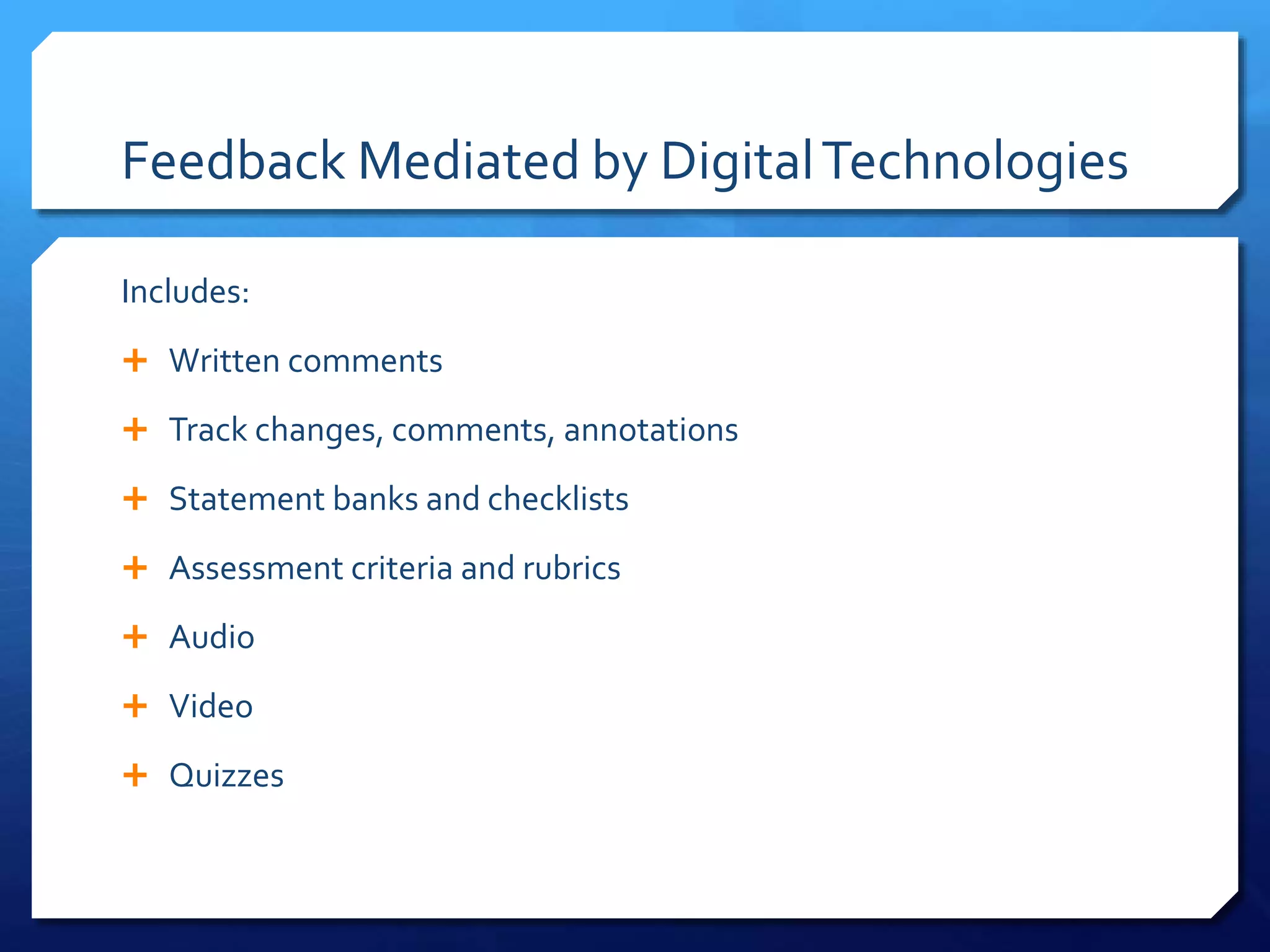 Feedback Mediated by DigitalTechnologies
Includes:
 Written comments
 Track changes, comments, annotations
 Statement banks and checklists
 Assessment criteria and rubrics
 Audio
 Video
 Quizzes
 