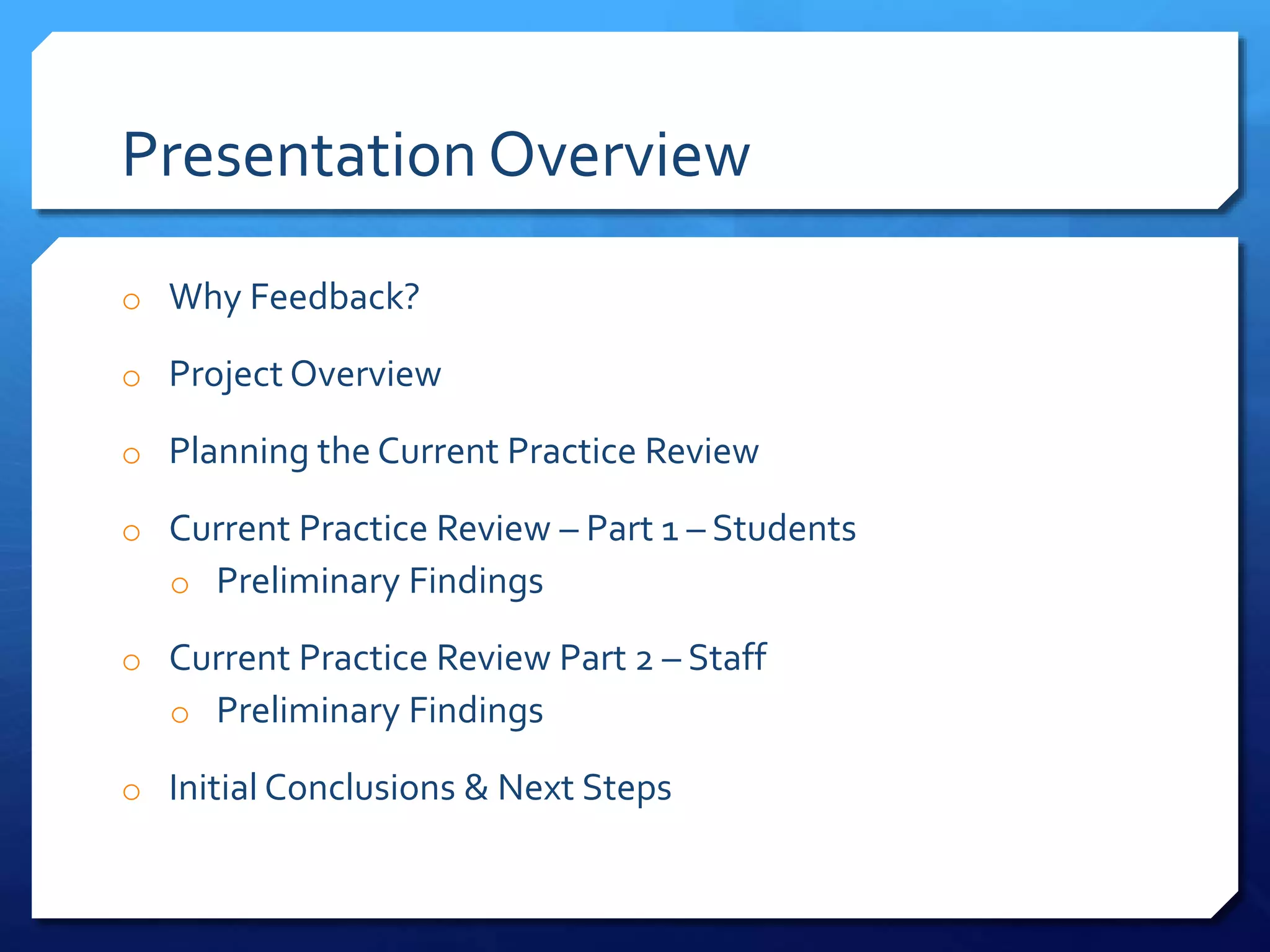 Presentation Overview
o Why Feedback?
o Project Overview
o Planning the Current Practice Review
o Current Practice Review – Part 1 – Students
o Preliminary Findings
o Current Practice Review Part 2 – Staff
o Preliminary Findings
o Initial Conclusions & Next Steps
 