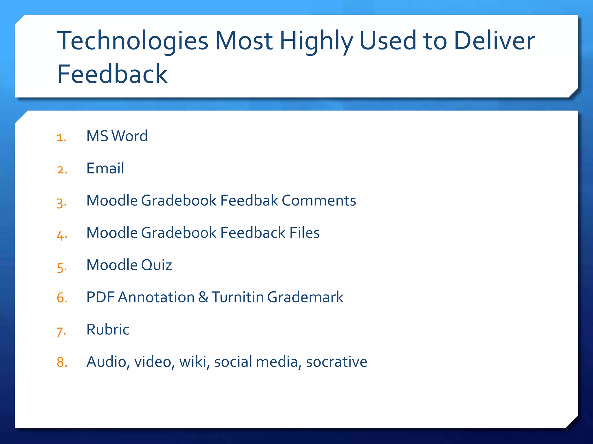 Technologies Most Highly Used to Deliver
Feedback
1. MSWord
2. Email
3. Moodle Gradebook Feedbak Comments
4. Moodle Gradebook Feedback Files
5. Moodle Quiz
6. PDF Annotation &Turnitin Grademark
7. Rubric
8. Audio, video, wiki, social media, socrative
 