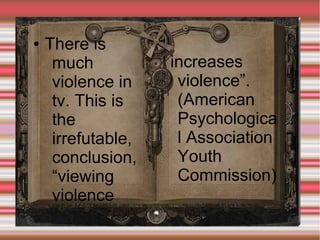 ●

There is
much
violence in
tv. This is
the
irrefutable,
conclusion,
“viewing
violence

increases
violence”.
(American
Psychologica
l Association
Youth
Commission)

 
