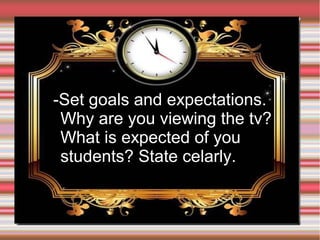 ➢

-Set goals and expectations.
Why are you viewing the tv?
What is expected of you
students? State celarly.

 