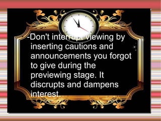 ➢

-Don't interrupt viewing by
inserting cautions and
announcements you forgot
to give during the
previewing stage. It
discrupts and dampens
interest.

 