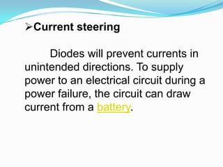 Current steeringDiodes will prevent currents in unintended directions. To supply power to an electrical circuit during a power failure, the circuit can draw current from a battery.