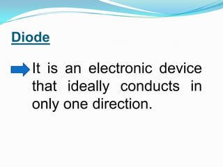 DiodeIt is an electronic device that ideally conducts in only one direction.