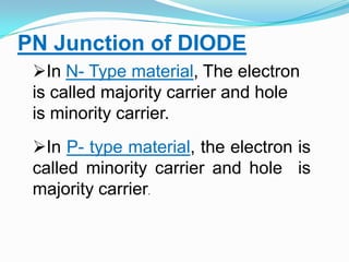 PN Junction of DIODEIn N- Type material, The electron is called majority carrier and hole  is minority carrier.
