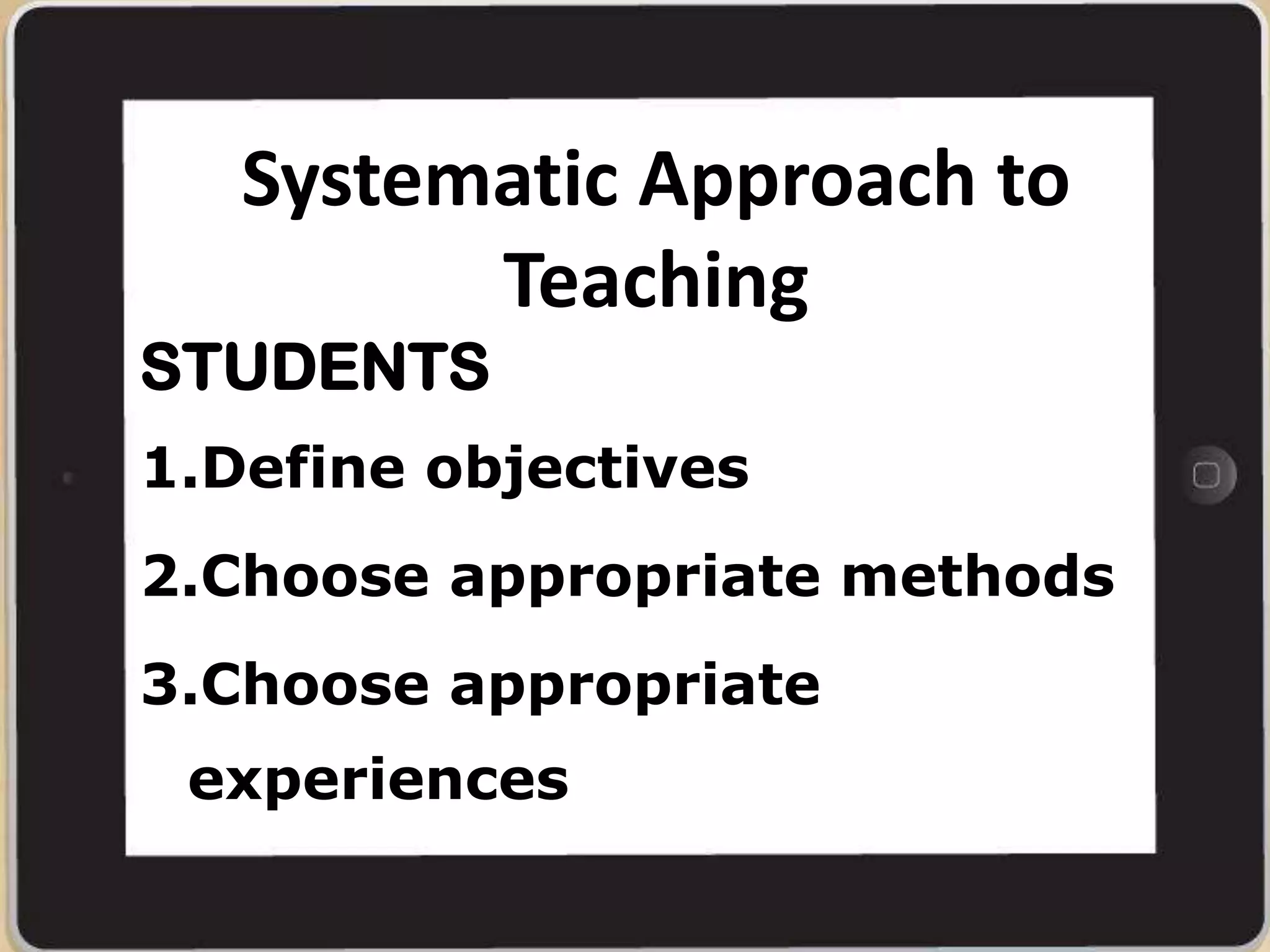 Systematic Approach to
Teaching
STUDENTS
1.Define objectives
2.Choose appropriate methods
3.Choose appropriate
experiences