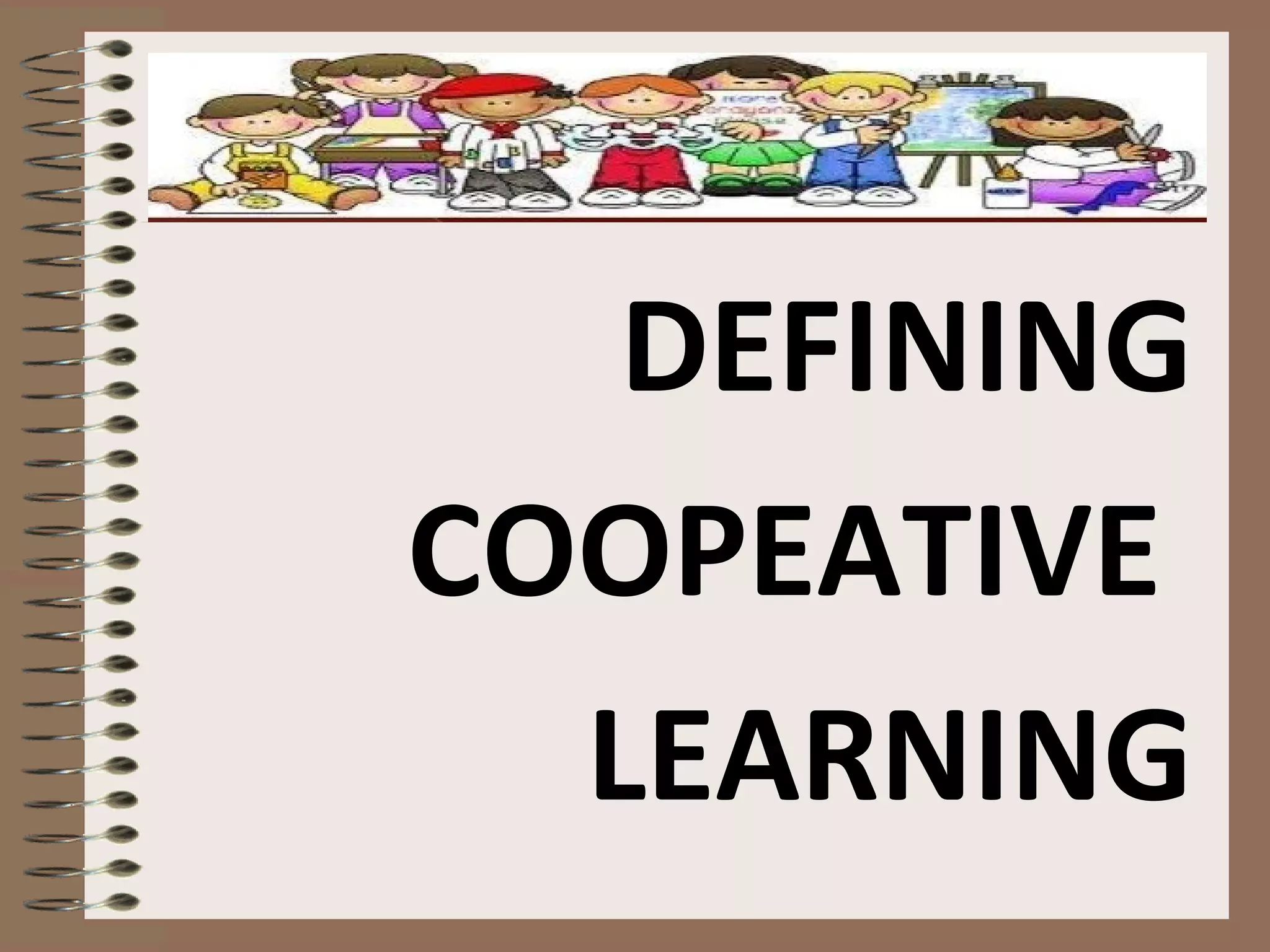 DEFINING
COOPEATIVE
LEARNING
 