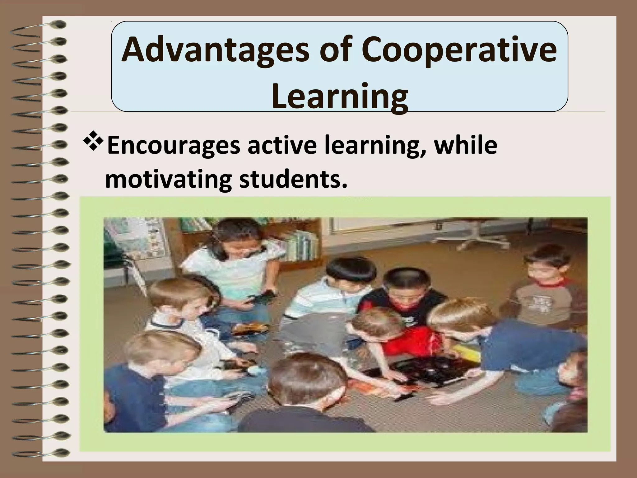 Advantages of Cooperative
Learning
Encourages active learning, while
motivating students.
 