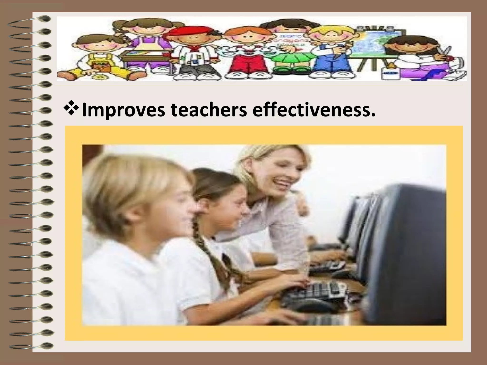 Improves teachers effectiveness.
 