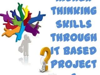 Higher
thinking
Skills
through
IT Based
Project

 