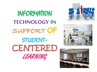 INFORMATION
TECHNOLOGY IN
SUPPORT OF
STUDENT-
CENTERED
LEARNING
 