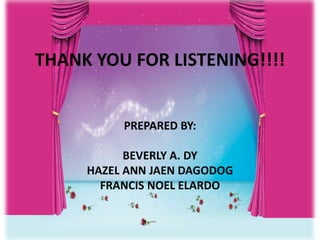 THANK YOU FOR LISTENING!!!!
PREPARED BY:
BEVERLY A. DY
HAZEL ANN JAEN DAGODOG
FRANCIS NOEL ELARDO
 