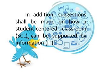 In addition, suggestions
shall be made on how a
student-centered classroom
(SCL) can be supported by
information (IT).
 