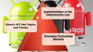 Implementation of the
Cybersecurity Law
Emerging Technology
Markets
China’s ICT Hot Topics
and Trends
 