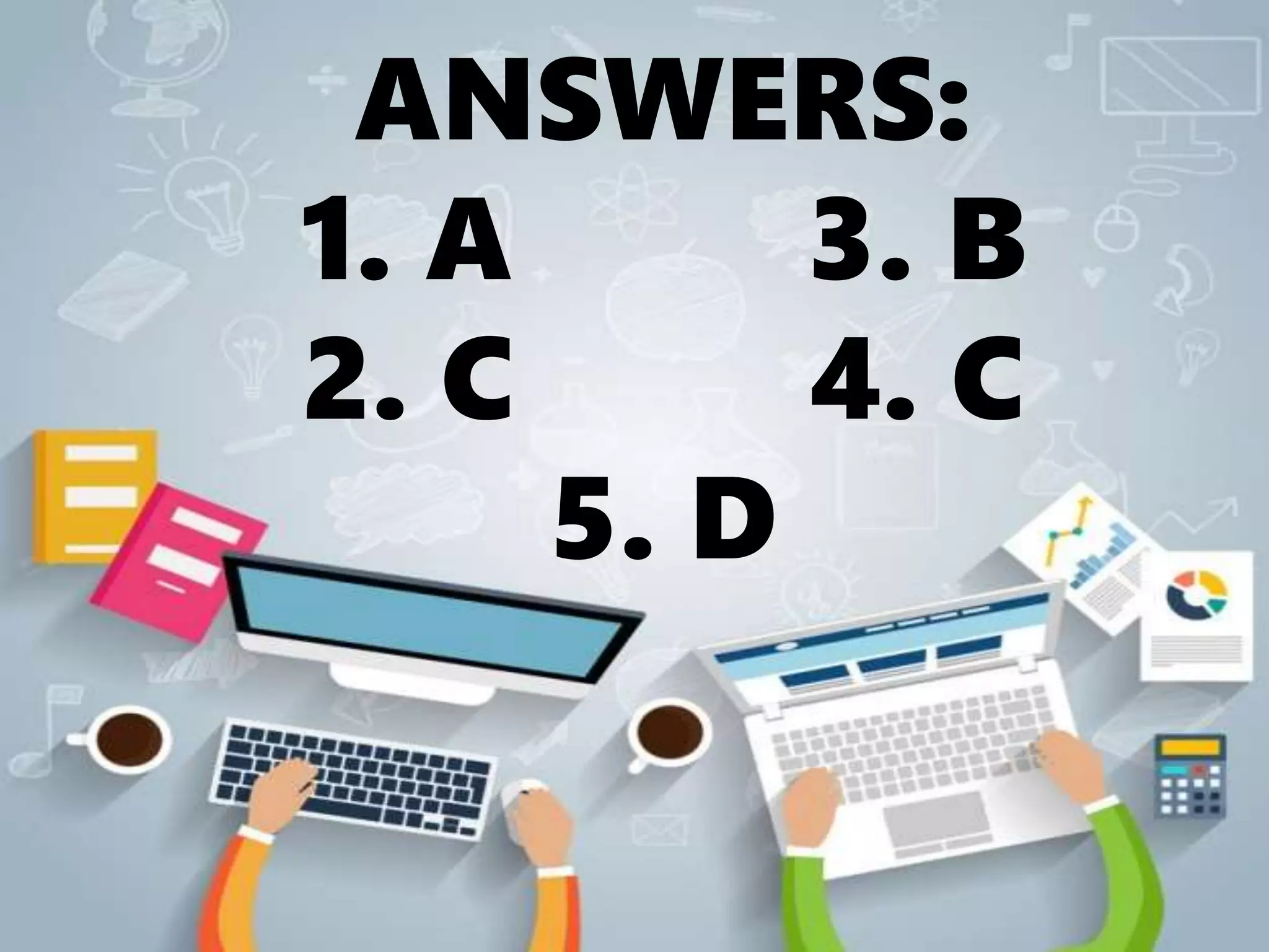 ANSWERS:
1. A 3. B
2. C 4. C
5. D
 