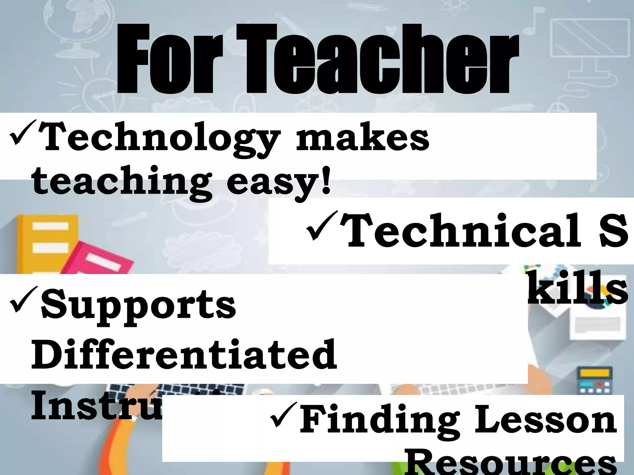 For Teacher
Technical S
killsSupports
Differentiated
InstructionFinding Lesson
Technology makes
teaching easy!
 