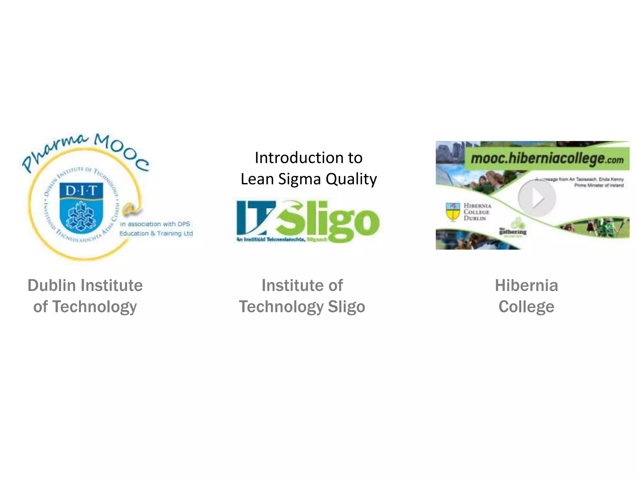 Introduction to
Lean Sigma Quality
Dublin Institute
of Technology
Institute of
Technology Sligo
Hibernia
College
 