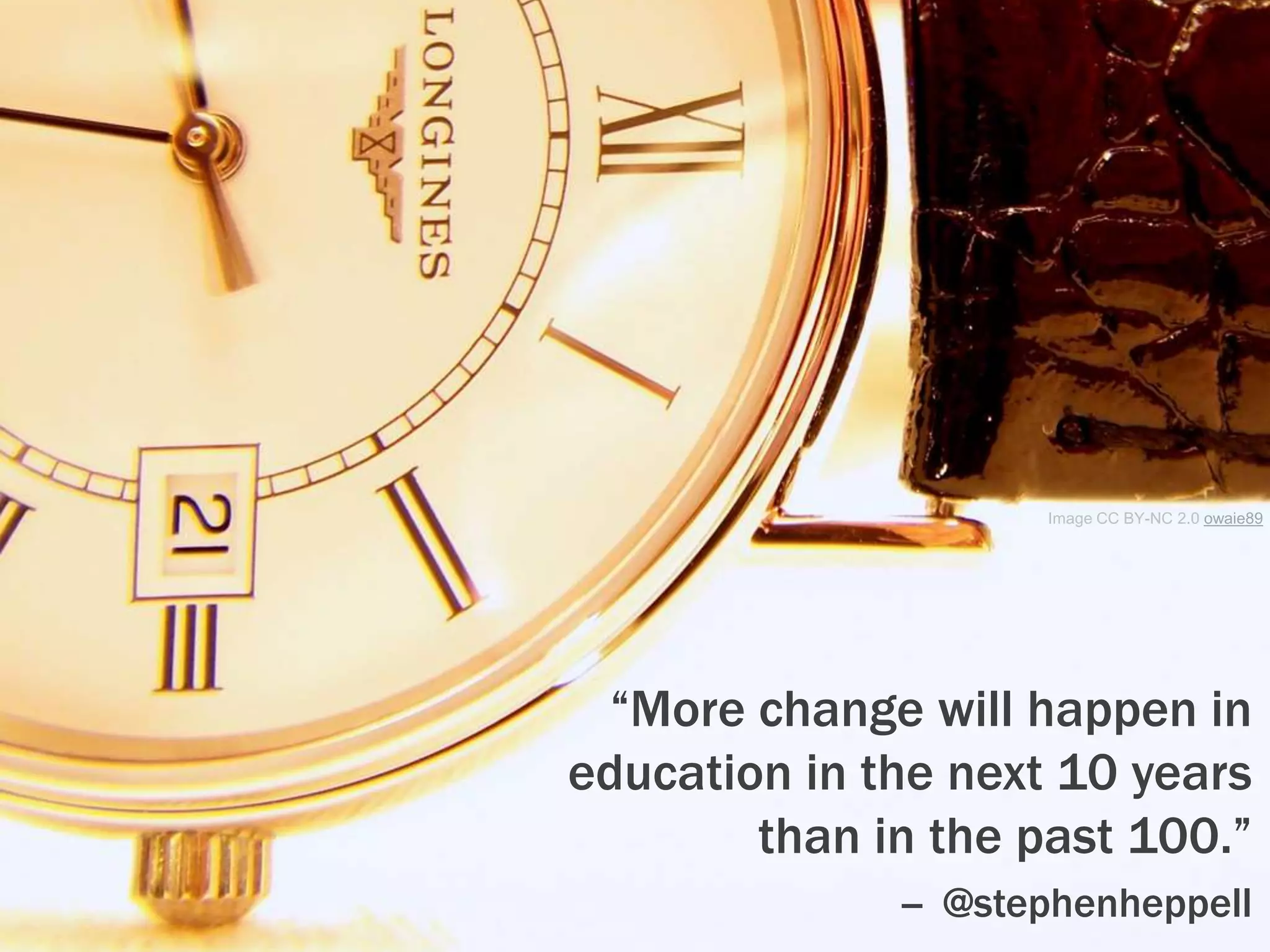 Image CC BY-NC 2.0 owaie89
“More change will happen in
education in the next 10 years
than in the past 100.”
-- @stephenheppell
 