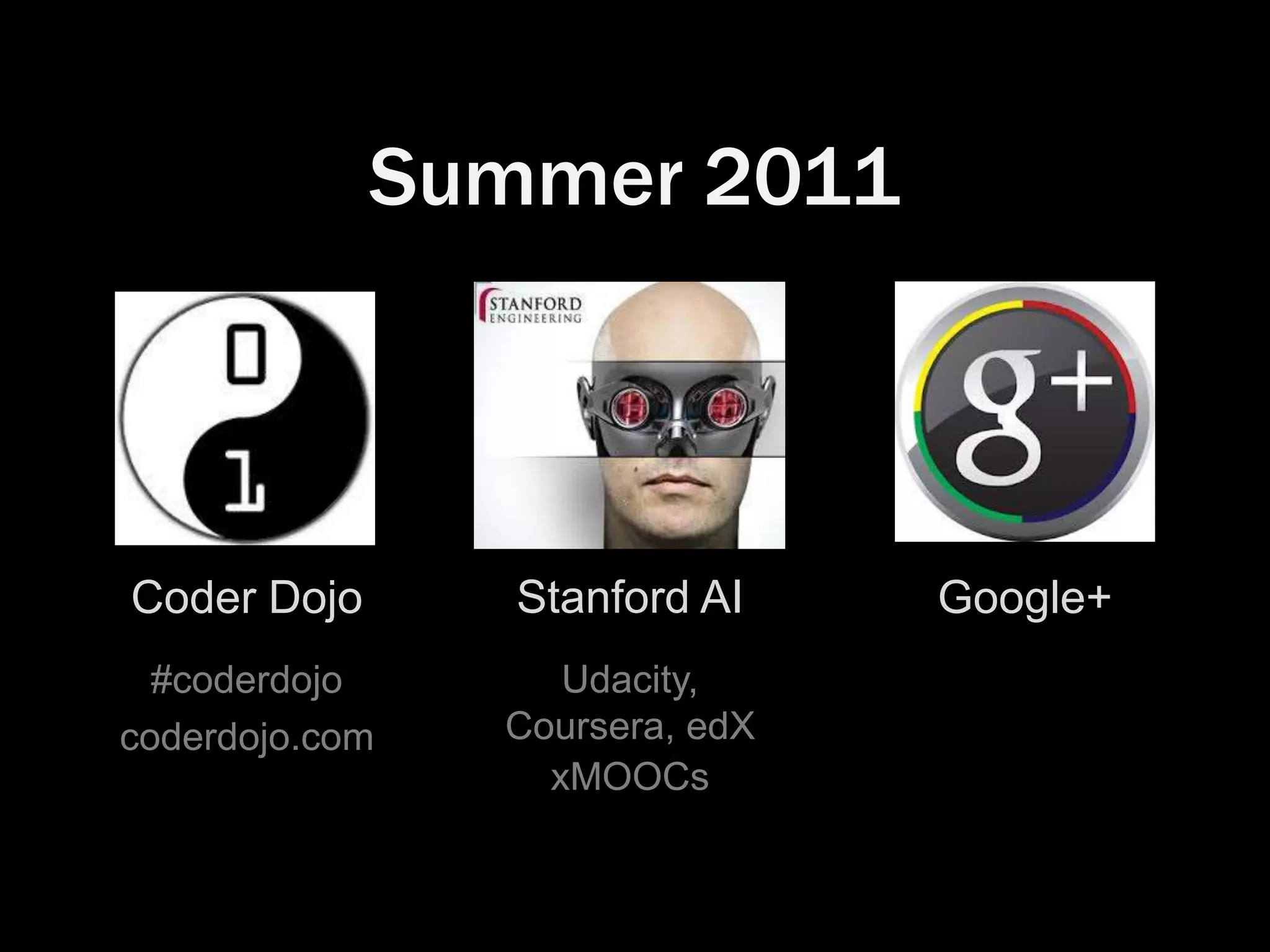 Stanford AI
Udacity,
Coursera, edX
xMOOCs
Google+
Summer 2011
Coder Dojo
#coderdojo
coderdojo.com
 