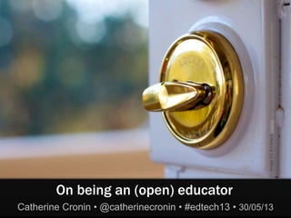 ImageCCBY-SA2.0cogdog
On being an (open) educator
Catherine Cronin • @catherinecronin • #edtech13 • 30/05/13
 