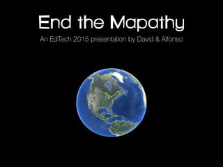 End the Mapathy
An EdTech 2015 presentation by David & Alfonso
 