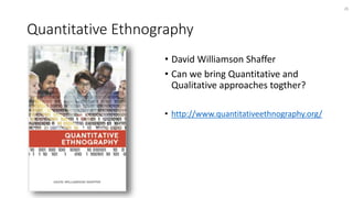 Quantitative Ethnography
• David Williamson Shaffer
• Can we bring Quantitative and
Qualitative approaches togther?
• http://www.quantitativeethnography.org/
26
 