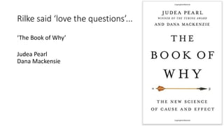 Rilke said ‘love the questions’...
‘The Book of Why’
Judea Pearl
Dana Mackensie
27
 