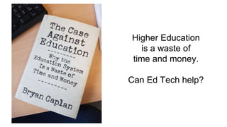 Higher Education
is a waste of
time and money.
Can Ed Tech help?
 