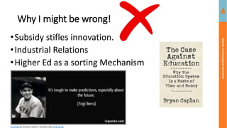 Atlantic
Technological
University
Why I might be wrong!
•Subsidy stifles innovation.
•Industrial Relations
•Higher Ed as a sorting Mechanism
This Photo by Unknown Author is licensed under CC BY-SA-NC
 