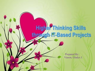 Higher Thinking Skills 
through IT-Based Projects 
Prepared By: 
Viason, Gladys J. 
 