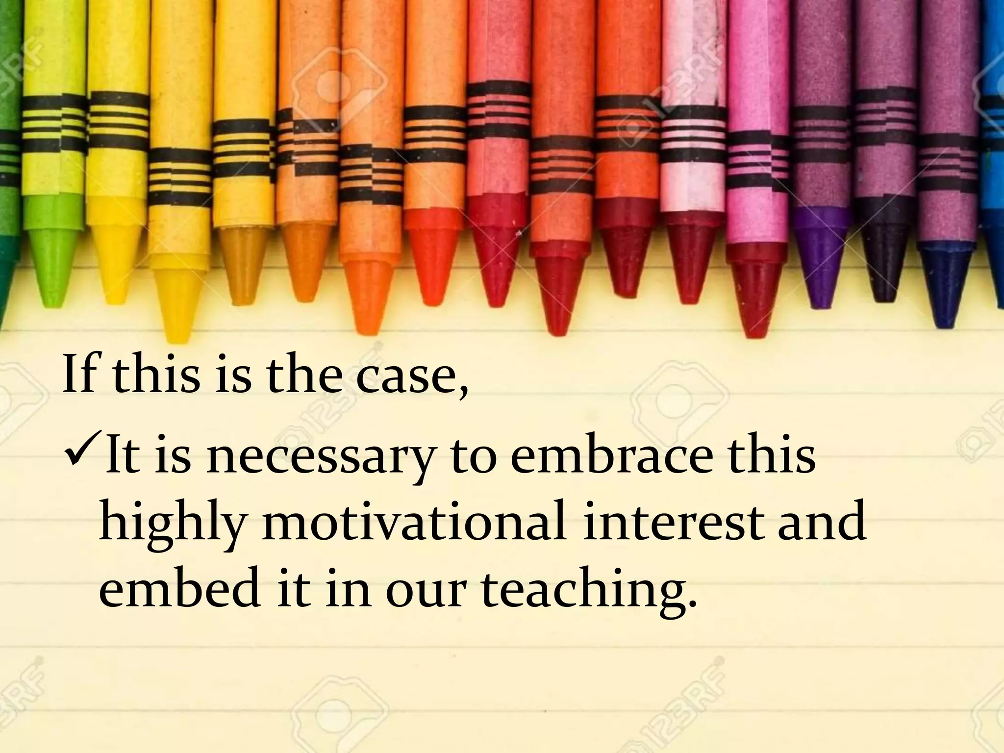 If this is the case,
It is necessary to embrace this
highly motivational interest and
embed it in our teaching.
 