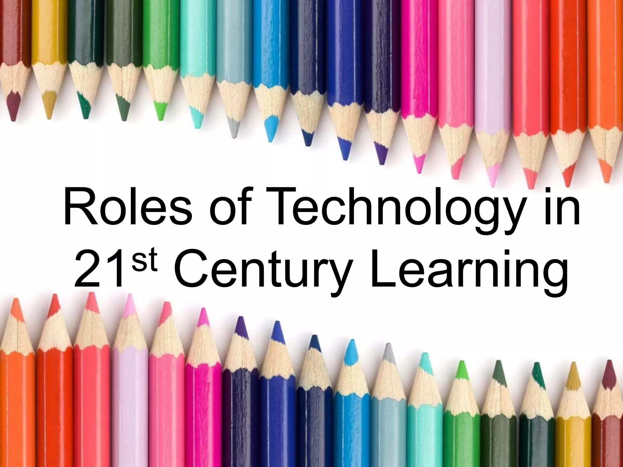 Roles of Technology in
21st Century Learning
 