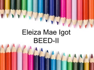 Eleiza Mae Igot
BEED-II
 
